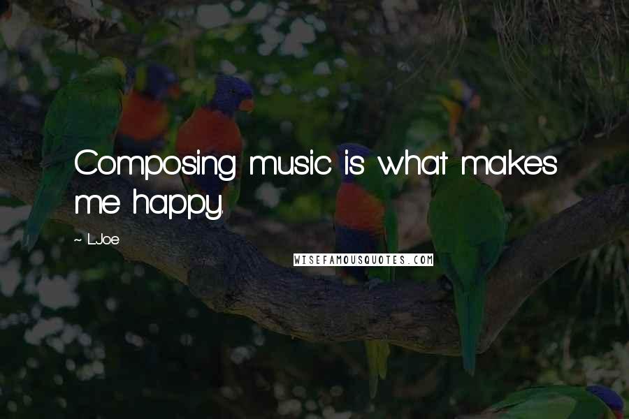 L.Joe quotes: Composing music is what makes me happy.