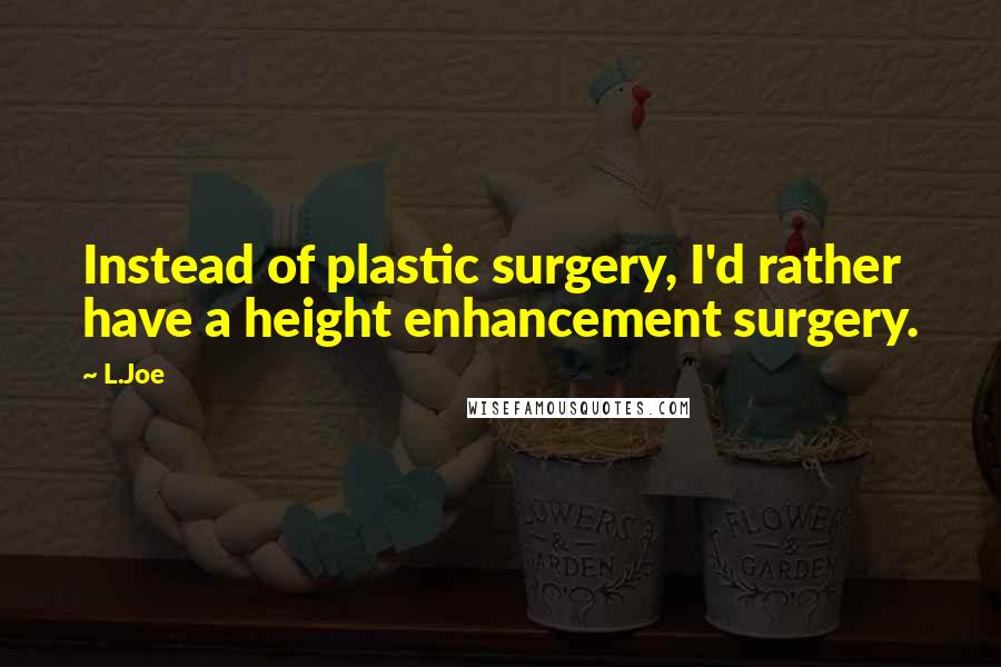 L.Joe quotes: Instead of plastic surgery, I'd rather have a height enhancement surgery.