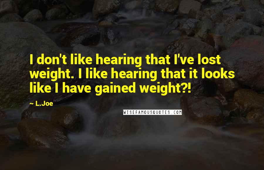 L.Joe quotes: I don't like hearing that I've lost weight. I like hearing that it looks like I have gained weight?!