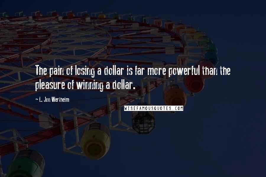 L. Jon Wertheim quotes: The pain of losing a dollar is far more powerful than the pleasure of winning a dollar.