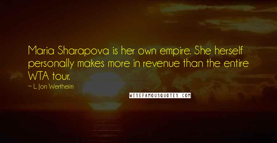 L. Jon Wertheim quotes: Maria Sharapova is her own empire. She herself personally makes more in revenue than the entire WTA tour.