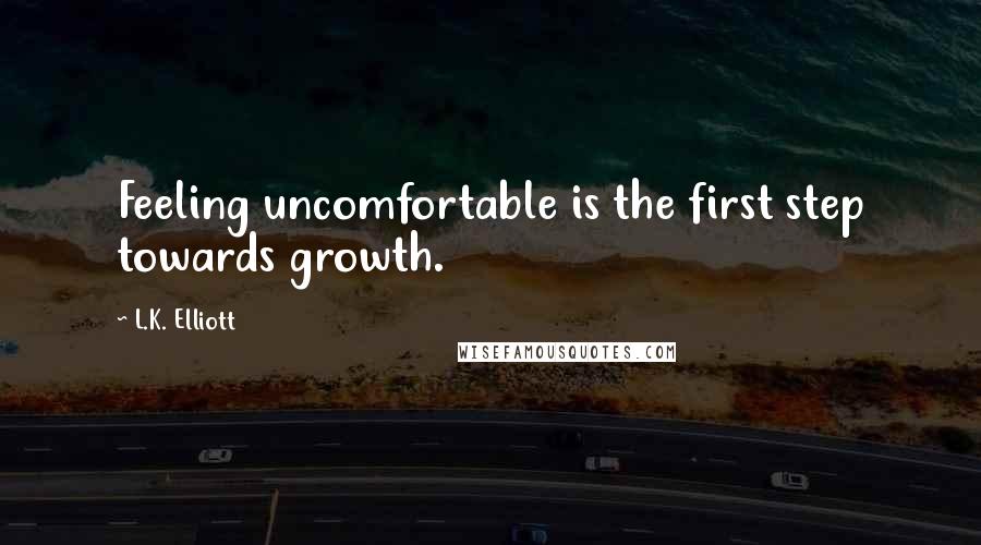 L.K. Elliott quotes: Feeling uncomfortable is the first step towards growth.