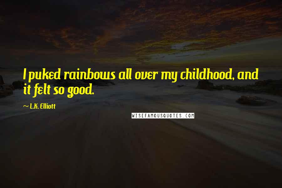 L.K. Elliott quotes: I puked rainbows all over my childhood, and it felt so good.