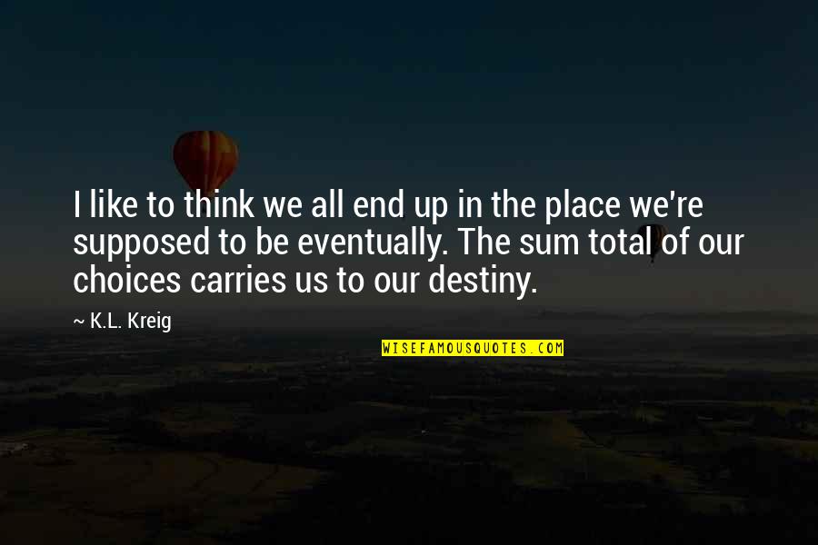 L K K Quotes By K.L. Kreig: I like to think we all end up L K K Quotes By K.L. Kreig: I like to think we all end up