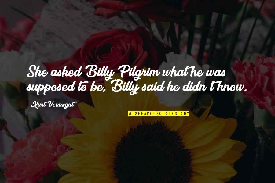 L K Pilgrim Quotes By Kurt Vonnegut: She asked Billy Pilgrim what he was supposed