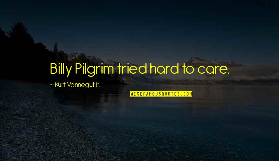 L K Pilgrim Quotes By Kurt Vonnegut Jr.: Billy Pilgrim tried hard to care.