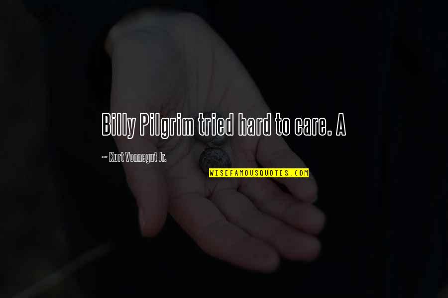 L K Pilgrim Quotes By Kurt Vonnegut Jr.: Billy Pilgrim tried hard to care. A