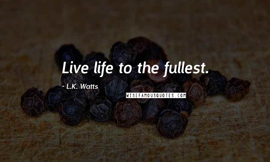 L.K. Watts quotes: Live life to the fullest.