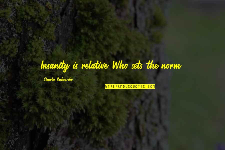 L Kkealus Quotes By Charles Bukowski: Insanity is relative. Who sets the norm? L Kkealus Quotes By Charles Bukowski: Insanity is relative. Who sets the norm?