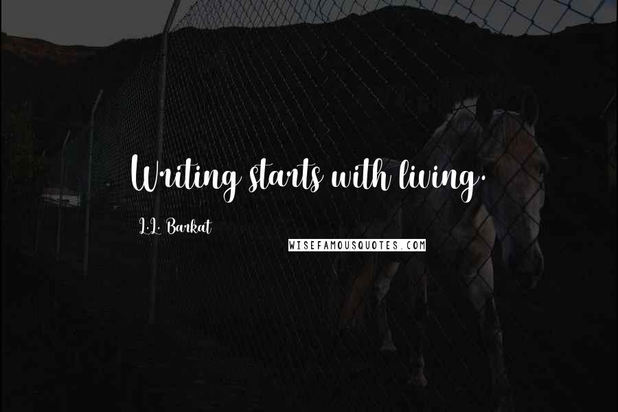 L.L. Barkat quotes: Writing starts with living.