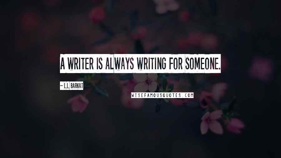 L.L. Barkat quotes: A writer is always writing for someone.