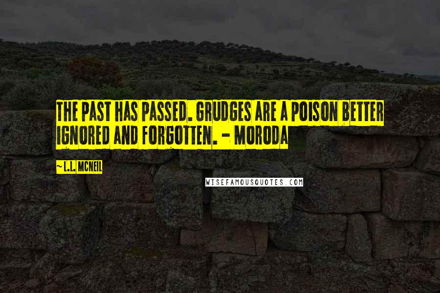 L.L. McNeil quotes: The past has passed. Grudges are a poison better ignored and forgotten. - Moroda