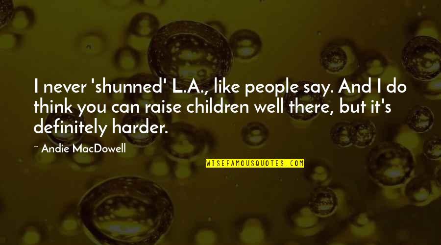 L Like You Quotes By Andie MacDowell: I never 'shunned' L.A., like people say. And