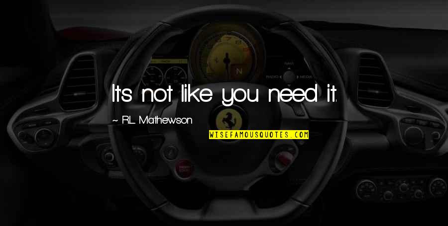 L Like You Quotes By R.L. Mathewson: It's not like you need it.