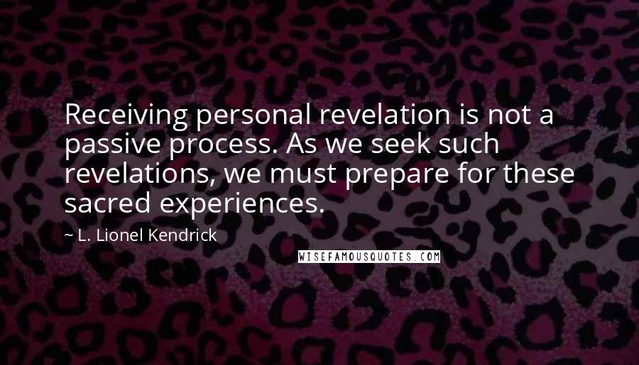 L. Lionel Kendrick quotes: Receiving personal revelation is not a passive process. As we seek such revelations, we must prepare for these sacred experiences.