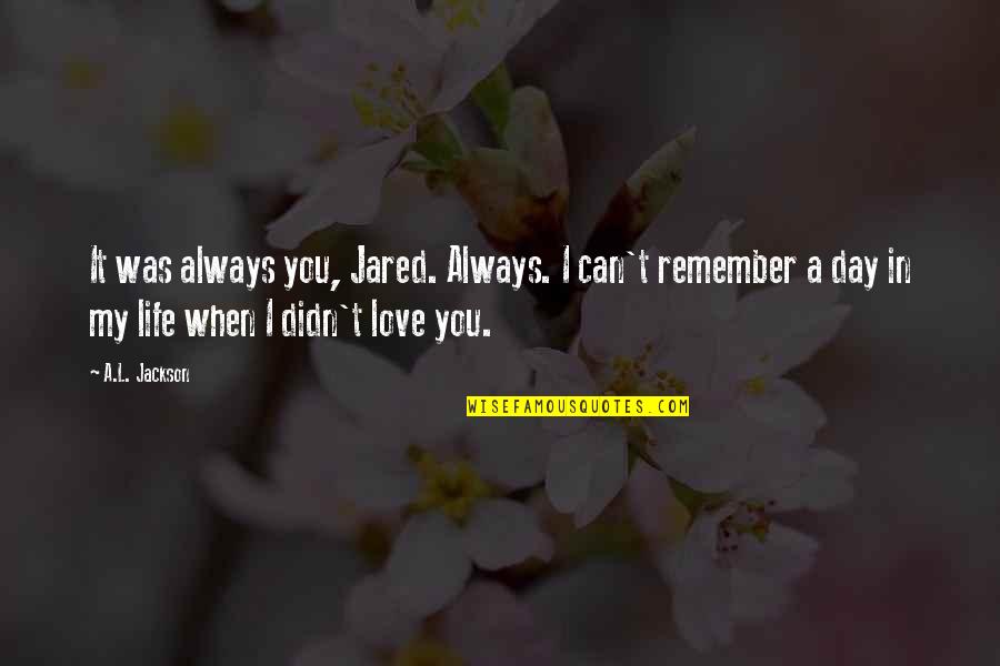 L Love Life Quotes By A.L. Jackson: It was always you, Jared. Always. I can't