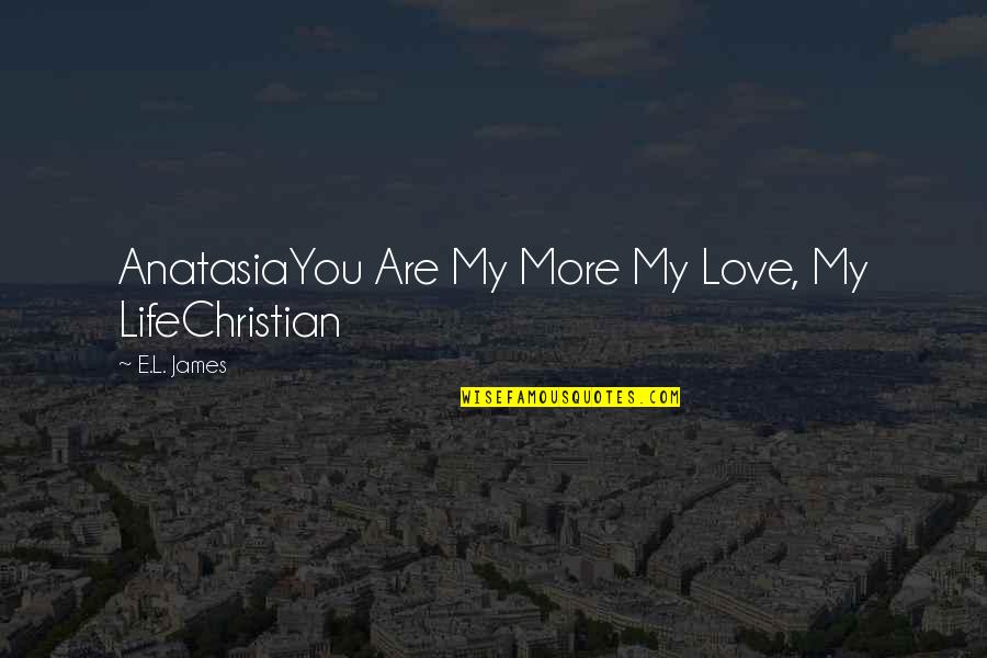L Love Life Quotes By E.L. James: AnatasiaYou Are My More My Love, My LifeChristian