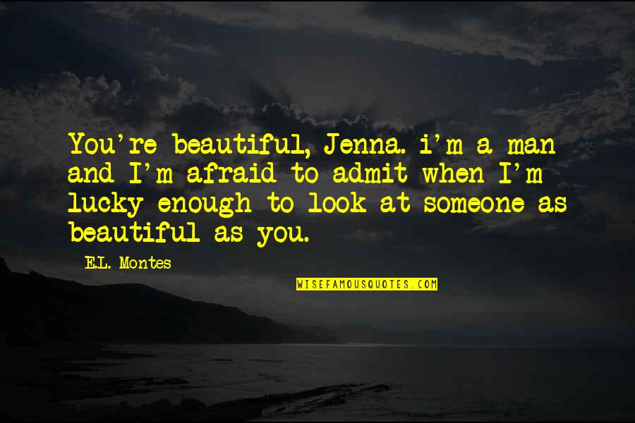 L Love Life Quotes By E.L. Montes: You're beautiful, Jenna. i'm a man and I'm