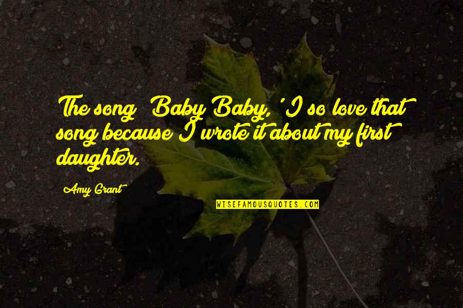 L Love My Daughter Quotes By Amy Grant: The song 'Baby Baby,' I so love that