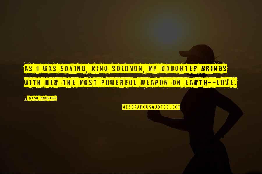 L Love My Daughter Quotes By Mesu Andrews: As I was saying, King Solomon, my daughter