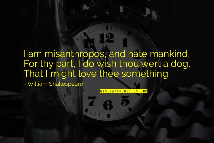 L Love My Dog Quotes By William Shakespeare: I am misanthropos, and hate mankind, For thy