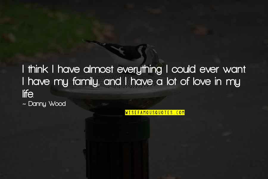 L Love My Family Quotes By Danny Wood: I think I have almost everything I could