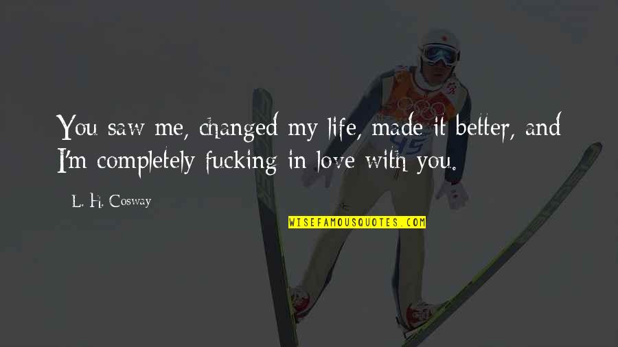 L Love My Life Quotes By L. H. Cosway: You saw me, changed my life, made it