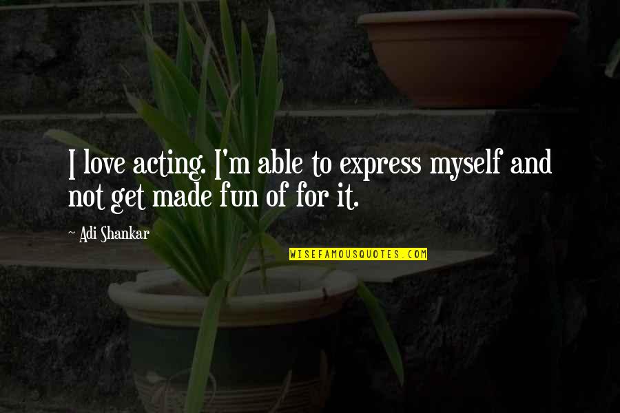 L Love Myself Quotes By Adi Shankar: I love acting. I'm able to express myself