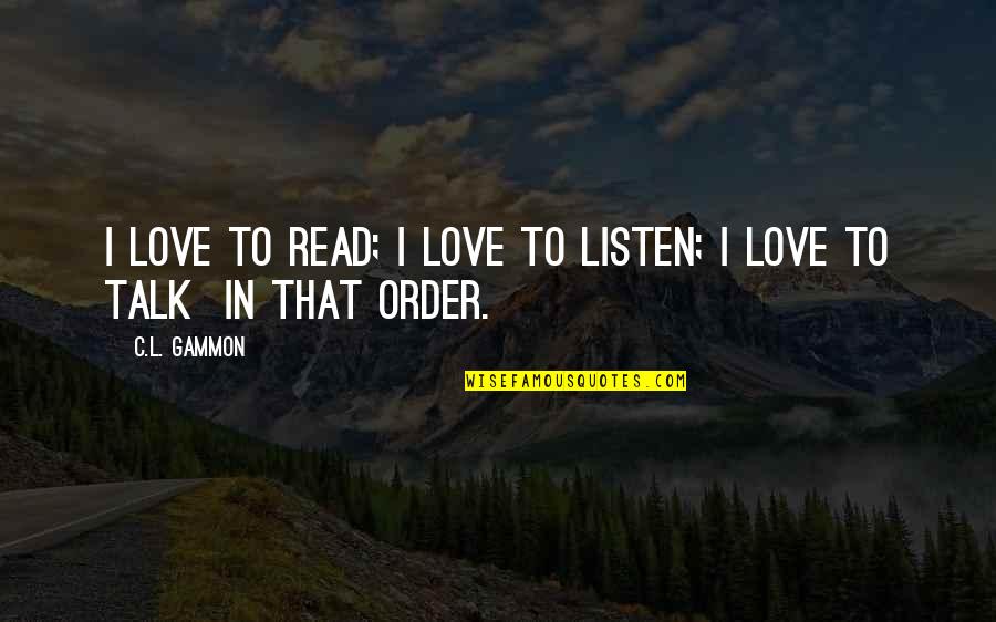 L Love Quotes By C.L. Gammon: I love to read; I love to listen;