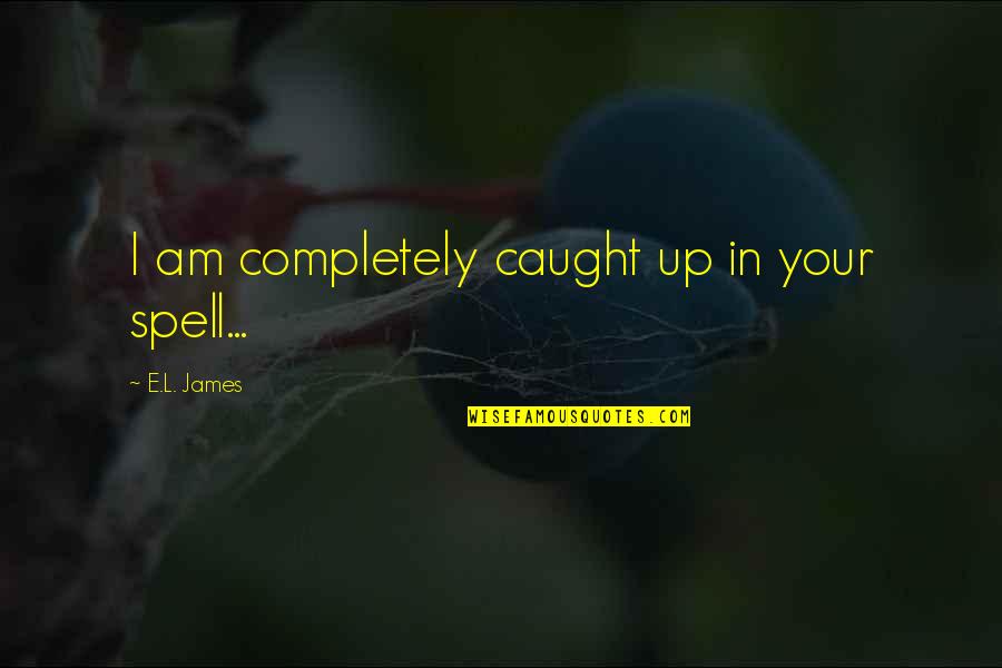 L Love Quotes By E.L. James: I am completely caught up in your spell...