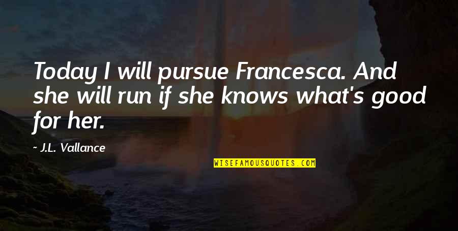 L Love Quotes By J.L. Vallance: Today I will pursue Francesca. And she will