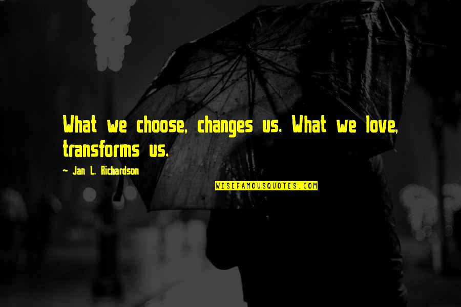 L Love Quotes By Jan L. Richardson: What we choose, changes us. What we love,