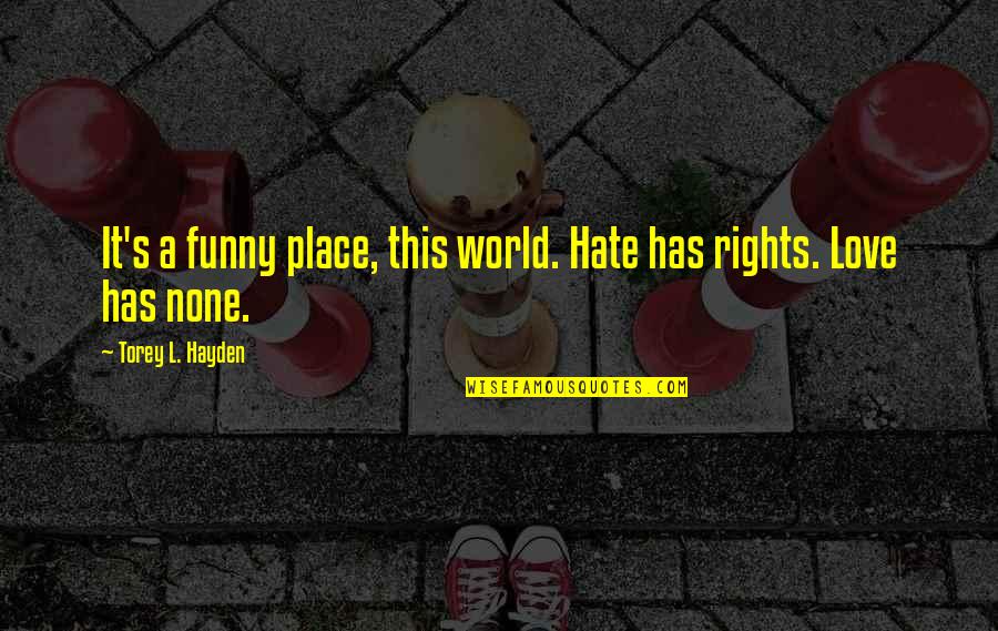 L Love Quotes By Torey L. Hayden: It's a funny place, this world. Hate has