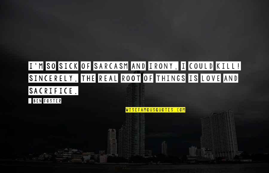L Love Sarcasm Quotes By Ben Foster: I'm so sick of sarcasm and irony, I L Love Sarcasm Quotes By Ben Foster: I'm so sick of sarcasm and irony, I