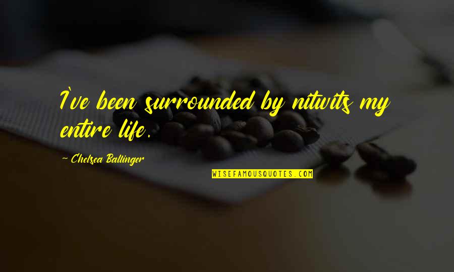 L Love Sarcasm Quotes By Chelsea Ballinger: I've been surrounded by nitwits my entire life. L Love Sarcasm Quotes By Chelsea Ballinger: I've been surrounded by nitwits my entire life.