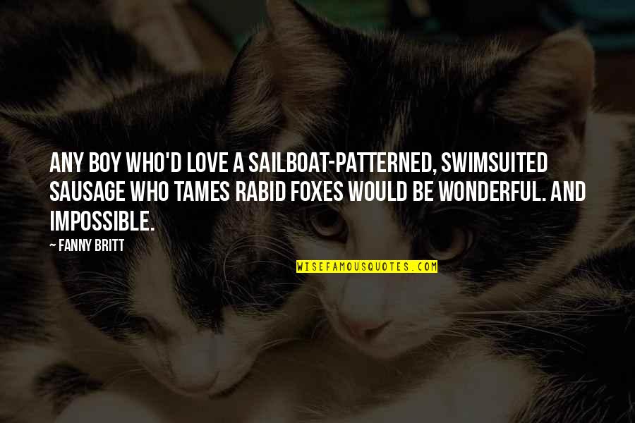 L Love Sarcasm Quotes By Fanny Britt: Any boy who'd love a sailboat-patterned, swimsuited sausage L Love Sarcasm Quotes By Fanny Britt: Any boy who'd love a sailboat-patterned, swimsuited sausage