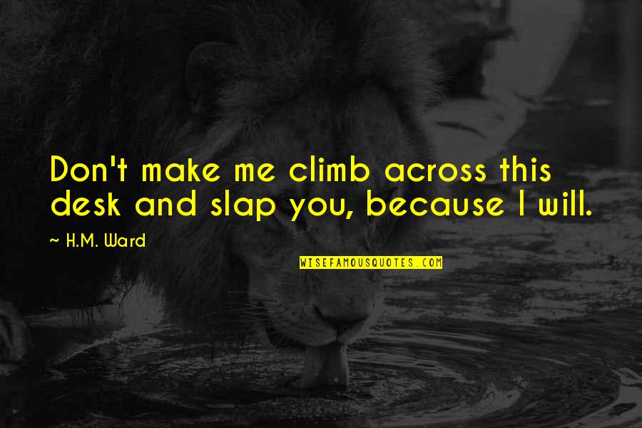 L Love Sarcasm Quotes By H.M. Ward: Don't make me climb across this desk and