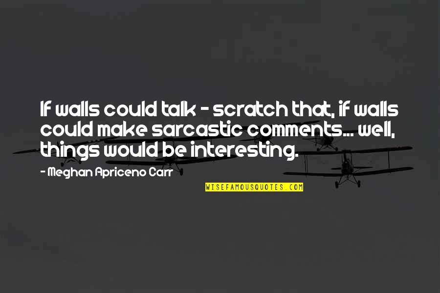 L Love Sarcasm Quotes By Meghan Apriceno Carr: If walls could talk - scratch that, if L Love Sarcasm Quotes By Meghan Apriceno Carr: If walls could talk - scratch that, if
