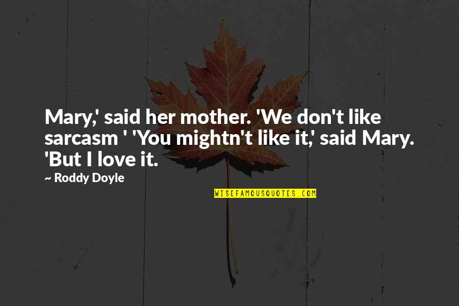 L Love Sarcasm Quotes By Roddy Doyle: Mary,' said her mother. 'We don't like sarcasm L Love Sarcasm Quotes By Roddy Doyle: Mary,' said her mother. 'We don't like sarcasm