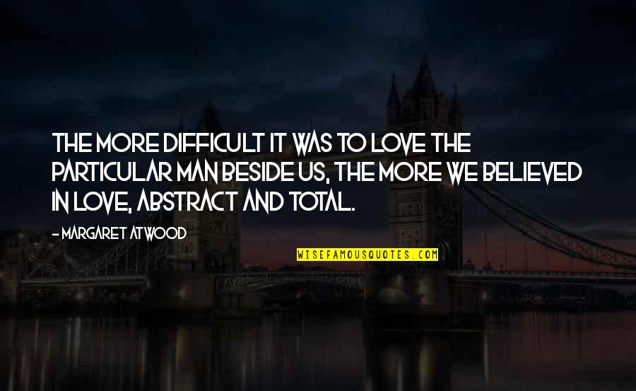 L Love You Man Quotes By Margaret Atwood: The more difficult it was to love the
