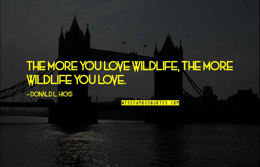 L Love You More Quotes By Donald L. Hicks: The more you love wildlife, the more wildlife L Love You More Quotes By Donald L. Hicks: The more you love wildlife, the more wildlife