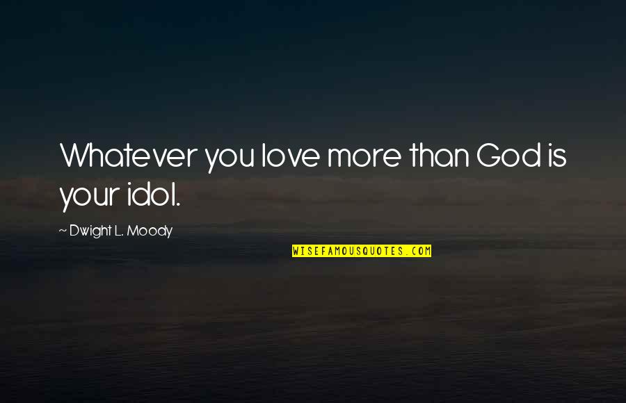 L Love You More Quotes By Dwight L. Moody: Whatever you love more than God is your L Love You More Quotes By Dwight L. Moody: Whatever you love more than God is your