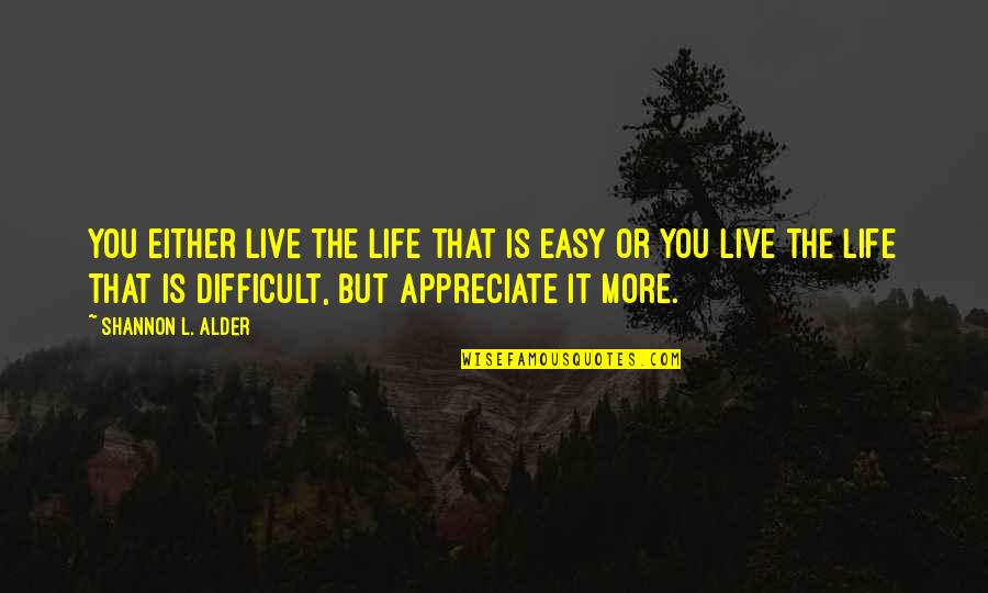 L Love You More Quotes By Shannon L. Alder: You either live the life that is easy L Love You More Quotes By Shannon L. Alder: You either live the life that is easy