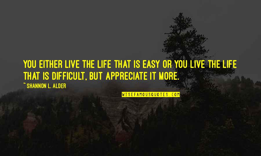 L Love You More Quotes By Shannon L. Alder: You either live the life that is easy