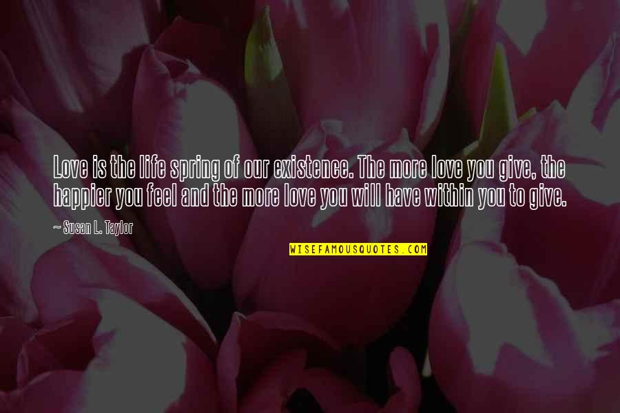 L Love You More Quotes By Susan L. Taylor: Love is the life spring of our existence. L Love You More Quotes By Susan L. Taylor: Love is the life spring of our existence.