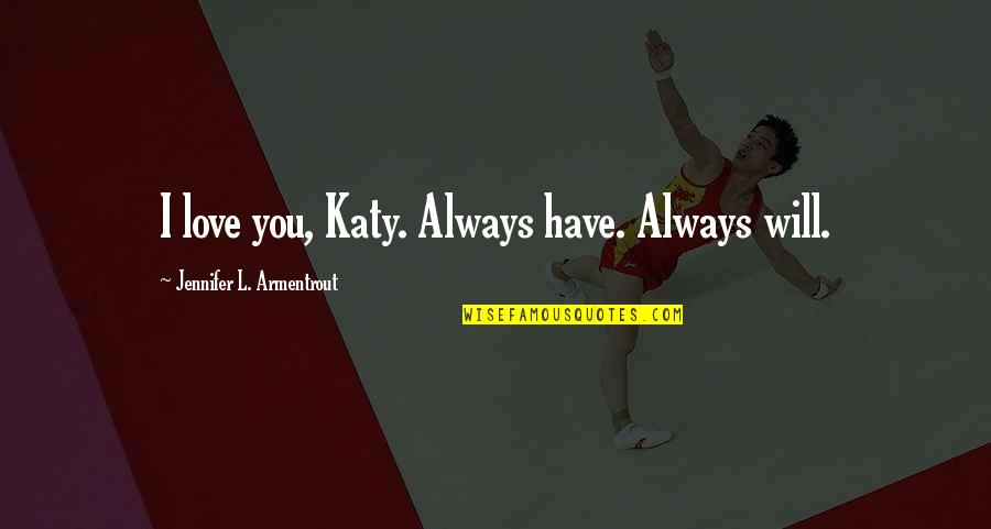 L Love You Quotes By Jennifer L. Armentrout: I love you, Katy. Always have. Always will.