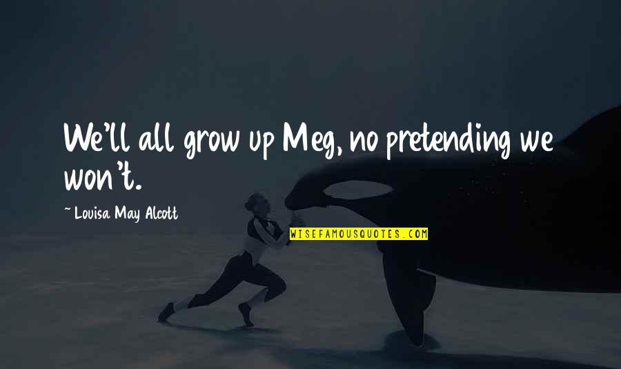 L M Alcott Quotes By Louisa May Alcott: We'll all grow up Meg, no pretending we