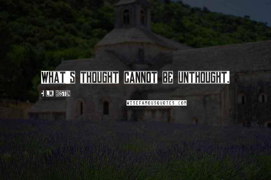 L.M. Boston quotes: What's thought cannot be unthought.