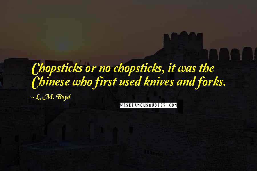 L. M. Boyd quotes: Chopsticks or no chopsticks, it was the Chinese who first used knives and forks.