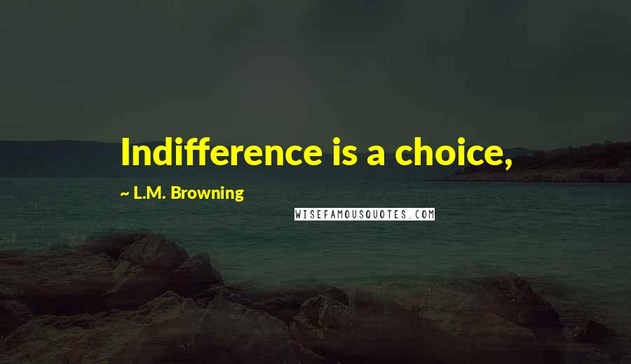 L.M. Browning quotes: Indifference is a choice,